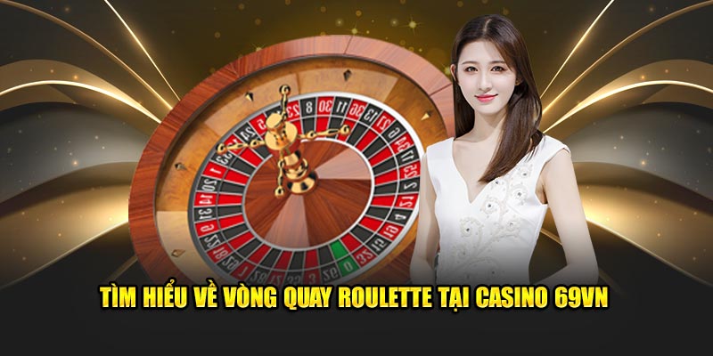 Tìm hiểu về vòng quay roulette tại Casino 69VN